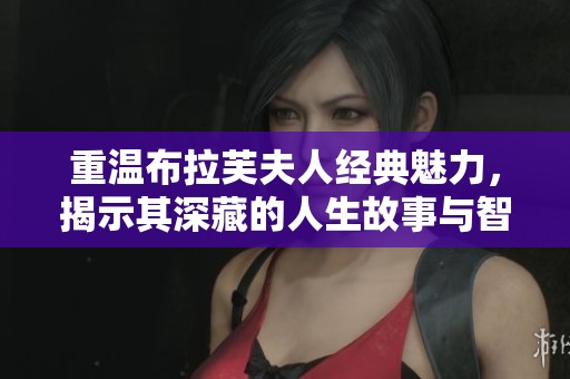 重温布拉芙夫人经典魅力，揭示其深藏的人生故事与智慧
