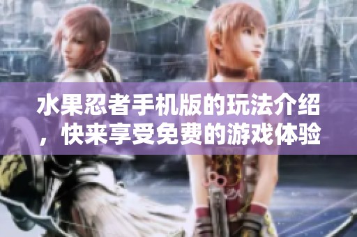 水果忍者手机版的玩法介绍，快来享受免费的游戏体验吧