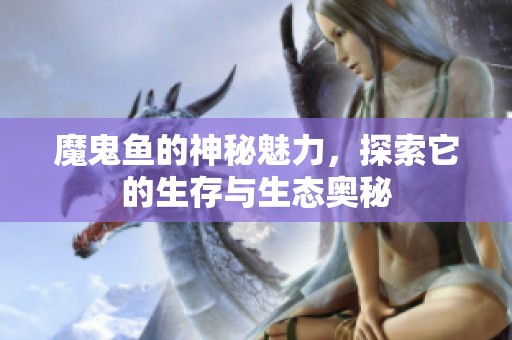魔鬼鱼的神秘魅力，探索它的生存与生态奥秘