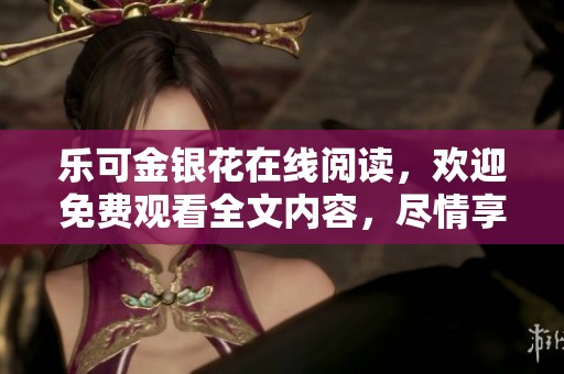 乐可金银花在线阅读，欢迎免费观看全文内容，尽情享受阅读的乐趣