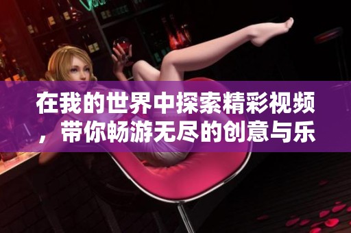 在我的世界中探索精彩视频，带你畅游无尽的创意与乐趣