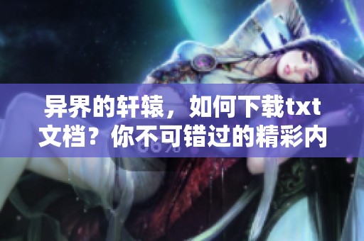 异界的轩辕，如何下载txt文档？你不可错过的精彩内容！