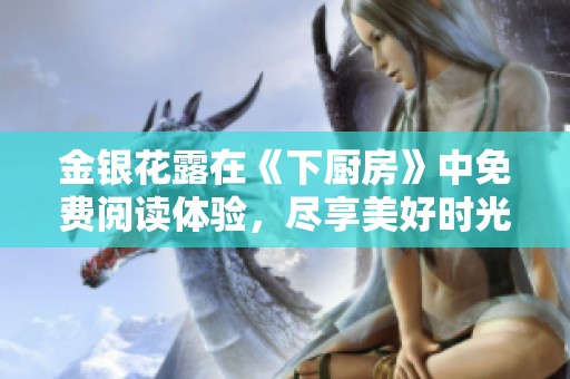 金银花露在《下厨房》中免费阅读体验，尽享美好时光的绝佳选择
