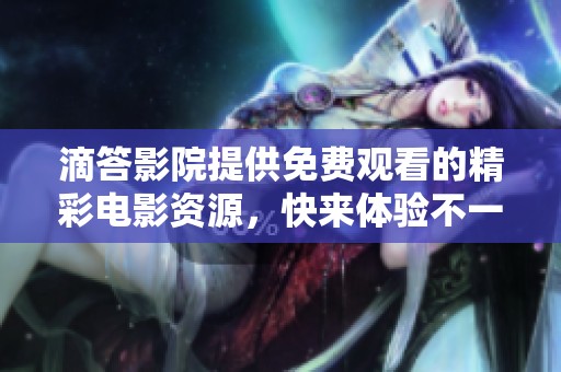 滴答影院提供免费观看的精彩电影资源，快来体验不一样的观影乐趣吧