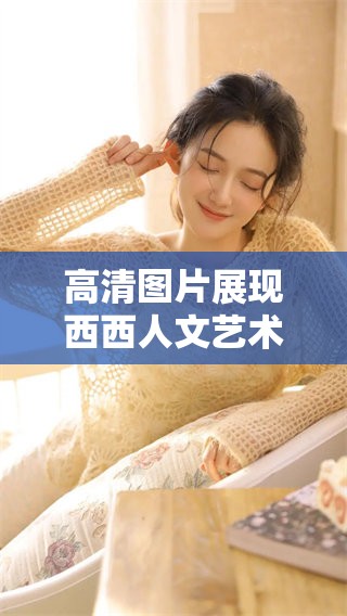 高清图片展现西西人文艺术课的精彩瞬间，快来欣赏这些珍贵的照片吧