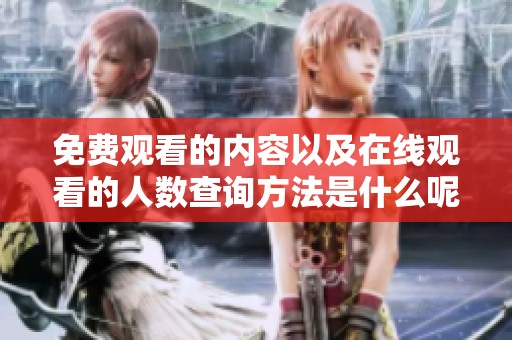 免费观看的内容以及在线观看的人数查询方法是什么呢