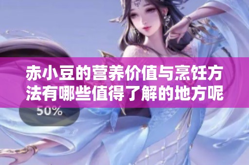 赤小豆的营养价值与烹饪方法有哪些值得了解的地方呢