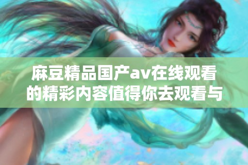 麻豆精品国产**在线观看的精彩内容值得你去观看与探讨
