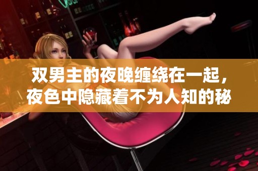 双男主的夜晚缠绕在一起，夜色中隐藏着不为人知的秘密