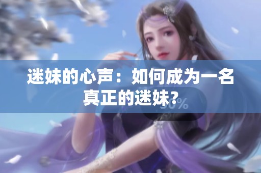 迷妹的心声：如何成为一名真正的迷妹？