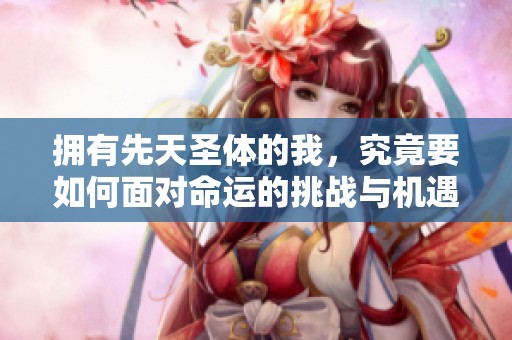拥有先天圣体的我，究竟要如何面对命运的挑战与机遇