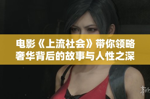 电影《上流社会》带你领略奢华背后的故事与人性之深渊