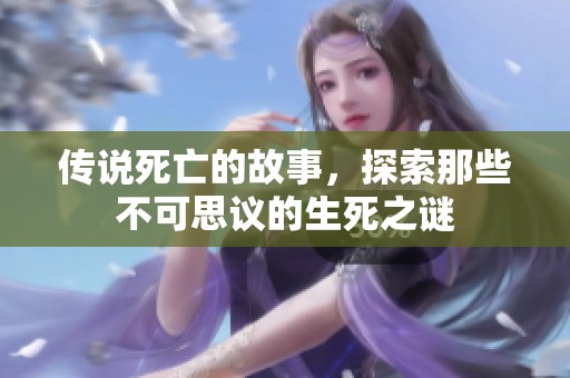 传说死亡的故事，探索那些不可思议的生死之谜