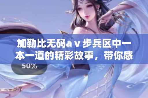 *****aⅴ步兵区中一本一道的精彩故事，带你感受不一样的视听盛宴