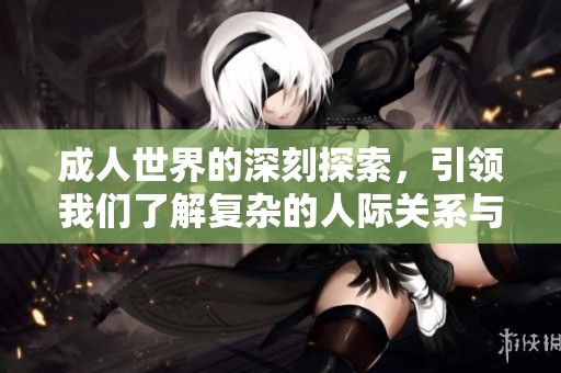 **世界的深刻探索，引领我们了解复杂的人际关系与情感纠葛