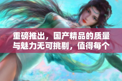 重磅推出，****的质量与魅力无可挑剔，值得每个人体验!