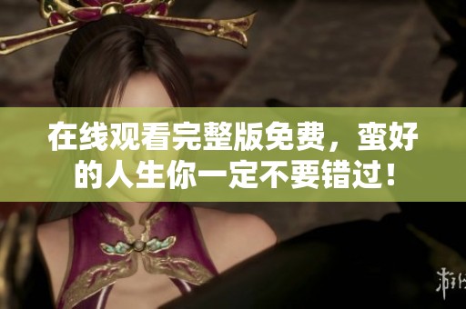 在线观看完整版免费，蛮好的人生你一定不要错过！