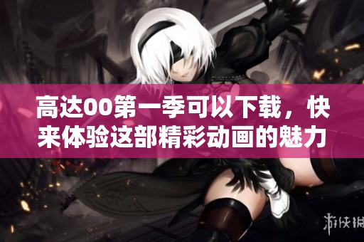 高达00第一季可以下载，快来体验这部精彩动画的魅力吧