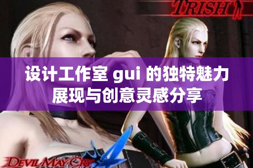 设计工作室 gui 的独特魅力展现与创意灵感分享