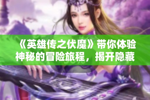 《英雄传之伏魔》带你体验神秘的冒险旅程，揭开隐藏的秘密与挑战！