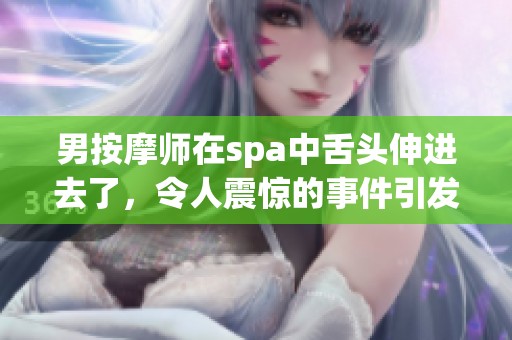 男按摩师在spa中舌头伸进去了，令人震惊的事件引发热议