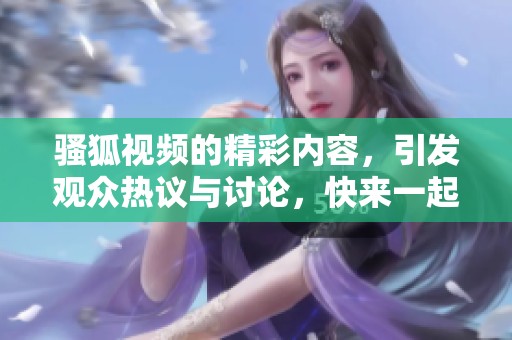骚狐视频的精彩内容，引发观众热议与讨论，快来一起观看吧！