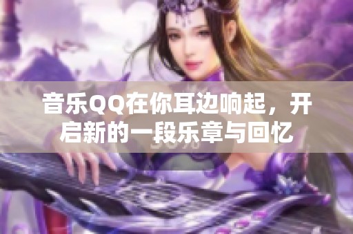 音乐QQ在你耳边响起，开启新的一段乐章与回忆