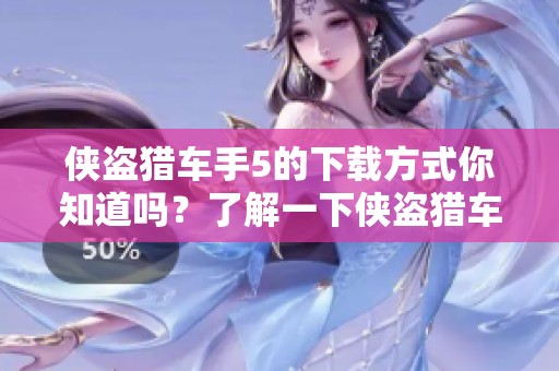 侠盗猎车手5的下载方式你知道吗？了解一下侠盗猎车手5下载的各项细节吧！
