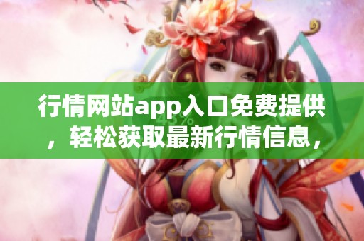 行情网站app入口免费提供，轻松获取最新行情信息，尽在这里！