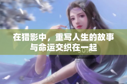 在猎影中，重写人生的故事与命运交织在一起