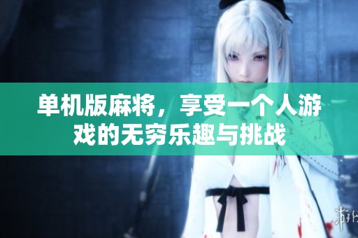 单机版麻将，享受一个人游戏的无穷乐趣与挑战