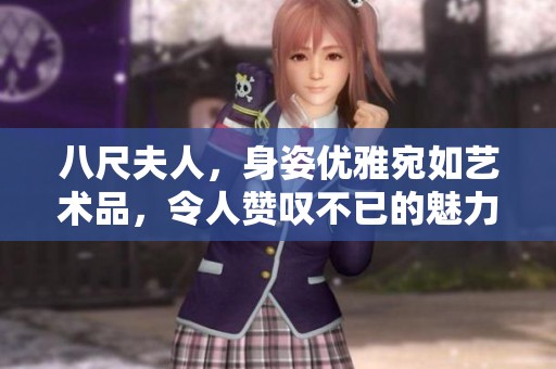 八尺夫人，身姿优雅宛如艺术品，令人赞叹不已的魅力之作
