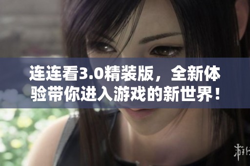 连连看3.0精装版，全新体验带你进入游戏的新世界！