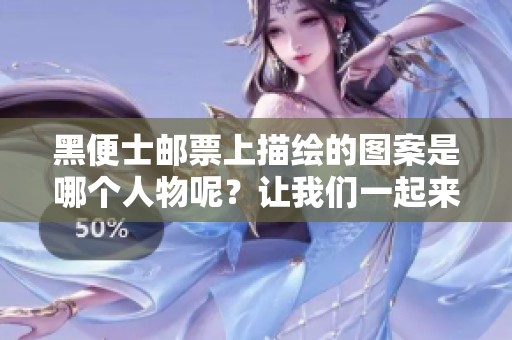 黑便士邮票上描绘的图案是哪个人物呢？让我们一起来探索一下！