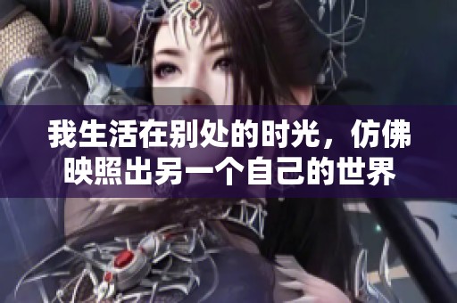 我生活在别处的时光，仿佛映照出另一个自己的世界