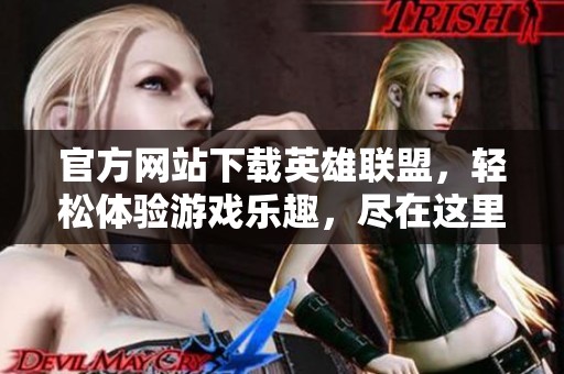 官方网站下载英雄联盟，轻松体验游戏乐趣，尽在这里等你来！