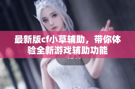 最新版cf小草辅助，带你体验全新游戏辅助功能