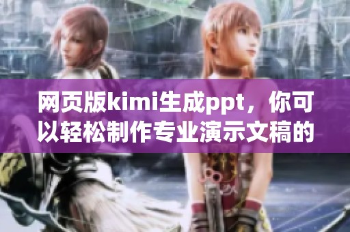 网页版kimi生成ppt，你可以轻松制作专业演示文稿的新选择