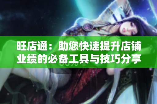 旺店通：助您快速提升店铺业绩的必备工具与技巧分享