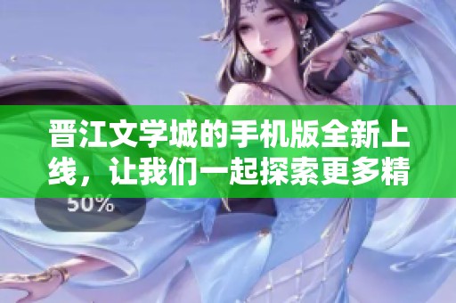 晋江文学城的手机版全新上线，让我们一起探索更多精彩内容吧！