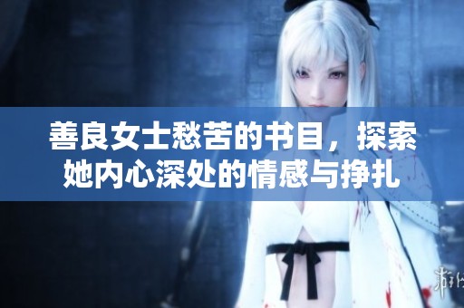 善良女士愁苦的书目，探索她内心深处的情感与挣扎