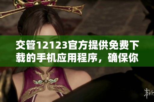 交管12123官方提供免费下载的手机应用程序，确保你的出行更加便捷与安全