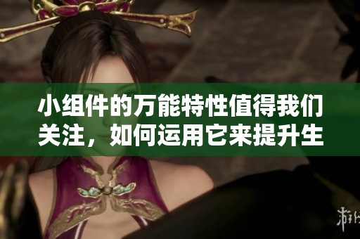 小组件的万能特性值得我们关注，如何运用它来提升生活便利性呢