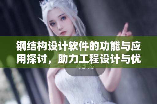 钢结构设计软件的功能与应用探讨，助力工程设计与优化进行