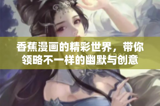 香蕉漫画的精彩世界，带你领略不一样的幽默与创意
