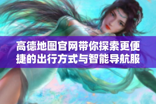 高德地图官网带你探索更便捷的出行方式与智能导航服务