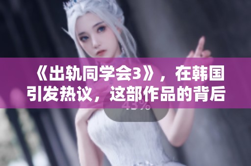 《出轨同学会3》，在韩国引发热议，这部作品的背后故事你了解吗