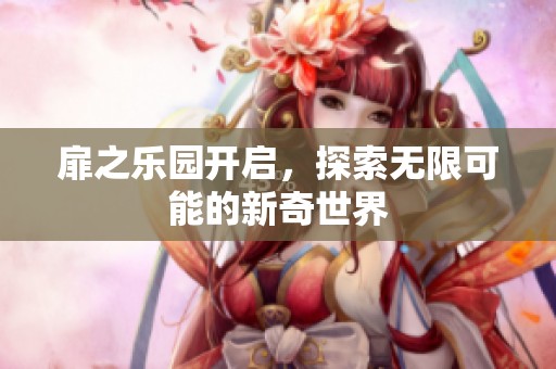 扉之乐园开启，探索无限可能的新奇世界