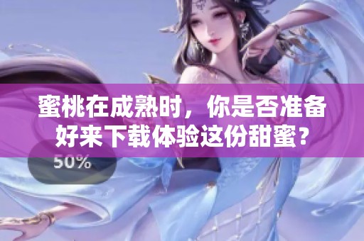 蜜桃在成熟时，你是否准备好来下载体验这份甜蜜？