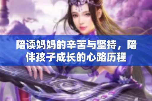 陪读妈妈的辛苦与坚持，陪伴孩子成长的心路历程